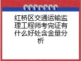 红桥区交通运输监理工程师考完证有什么好处含金量分析