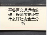 平谷区交通运输监理工程师考完证有什么好处含金量分析