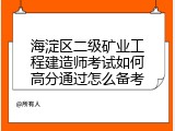 海淀区二级矿业工程建造师考试如何高分通过怎么备考