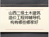 山西二级土木建筑造价工程师辅导机构有哪些哪家好