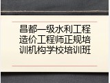 昌都一级水利工程造价工程师正规培训机构学校培训班