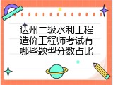 达州二级水利工程造价工程师考试有哪些题型分数占比