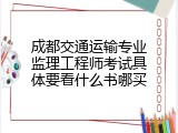 成都交通运输专业监理工程师考试具体要看什么书哪买