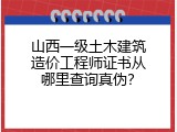 山西一级土木建筑造价工程师证书从哪里查询真伪？