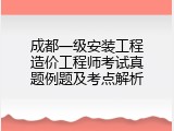 成都一级安装工程造价工程师考试真题例题及考点解析