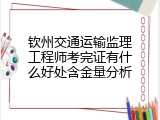 钦州交通运输监理工程师考完证有什么好处含金量分析