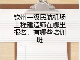 钦州一级民航机场工程建造师在哪里报名，有哪些培训班