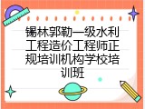 锡林郭勒一级水利工程造价工程师正规培训机构学校培训班