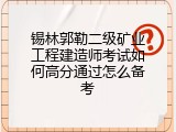 锡林郭勒二级矿业工程建造师考试如何高分通过怎么备考