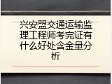 兴安盟交通运输监理工程师考完证有什么好处含金量分析