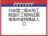 兴安盟二级水利工程造价工程师证报考条件官网具体入口