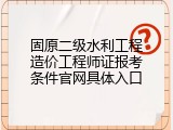 固原二级水利工程造价工程师证报考条件官网具体入口