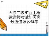 固原二级矿业工程建造师考试如何高分通过怎么备考