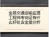金昌交通运输监理工程师考完证有什么好处含金量分析