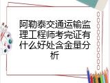 阿勒泰交通运输监理工程师考完证有什么好处含金量分析