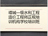 塔城一级水利工程造价工程师正规培训机构学校培训班