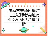 内蒙古交通运输监理工程师考完证有什么好处含金量分析