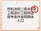 呼和浩特二级水利工程造价工程师证报考条件官网具体入口