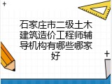 石家庄市二级土木建筑造价工程师辅导机构有哪些哪家好