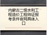 内蒙古二级水利工程造价工程师证报考条件官网具体入口