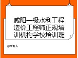 咸阳一级水利工程造价工程师正规培训机构学校培训班