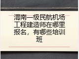 渭南一级民航机场工程建造师在哪里报名，有哪些培训班
