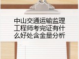 中山交通运输监理工程师考完证有什么好处含金量分析