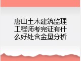唐山土木建筑监理工程师考完证有什么好处含金量分析