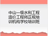 中山一级水利工程造价工程师正规培训机构学校培训班