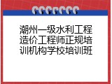 潮州一级水利工程造价工程师正规培训机构学校培训班