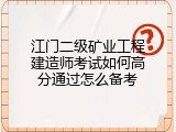 江门二级矿业工程建造师考试如何高分通过怎么备考