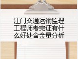 江门交通运输监理工程师考完证有什么好处含金量分析