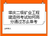 肇庆二级矿业工程建造师考试如何高分通过怎么备考