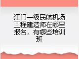 江门一级民航机场工程建造师在哪里报名，有哪些培训班