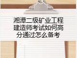 湘潭二级矿业工程建造师考试如何高分通过怎么备考