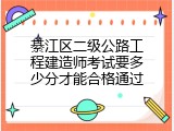 綦江区二级公路工程建造师考试要多少分才能合格通过