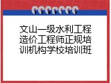文山一级水利工程造价工程师正规培训机构学校培训班