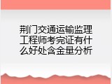 荆门交通运输监理工程师考完证有什么好处含金量分析