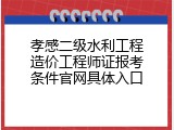 孝感二级水利工程造价工程师证报考条件官网具体入口