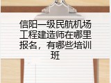 信阳一级民航机场工程建造师在哪里报名，有哪些培训班