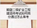 鹤壁二级矿业工程建造师考试如何高分通过怎么备考