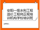 安阳一级水利工程造价工程师正规培训机构学校培训班