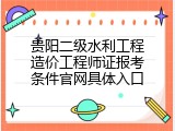 贵阳二级水利工程造价工程师证报考条件官网具体入口