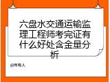 六盘水交通运输监理工程师考完证有什么好处含金量分析
