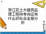 綦江区土木建筑监理工程师考完证有什么好处含金量分析