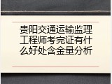 贵阳交通运输监理工程师考完证有什么好处含金量分析