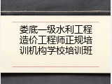 娄底一级水利工程造价工程师正规培训机构学校培训班