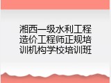 湘西一级水利工程造价工程师正规培训机构学校培训班