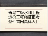 青岛二级水利工程造价工程师证报考条件官网具体入口
