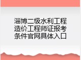 淄博二级水利工程造价工程师证报考条件官网具体入口